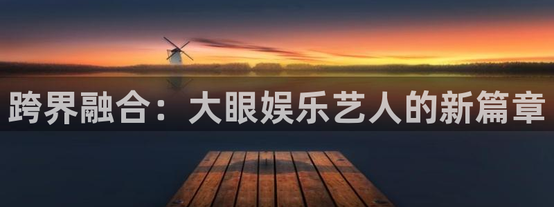 焦点娱乐网：跨界融合：大眼娱乐艺人的新篇章