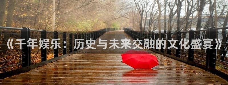 小焦点娱乐：《千年娱乐：历史与未来交融的文化盛宴》