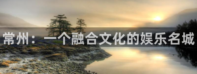 焦点娱乐网：常州：一个融合文化的娱乐名城