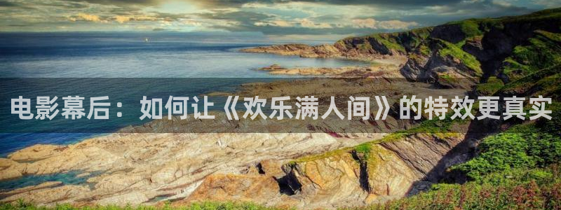 焦点娱乐注册：电影幕后：如何让《欢乐满人间》的特效更真实