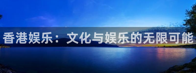 焦点娱乐官网：香港娱乐：文化与娱乐的无限可能